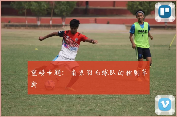 重磅专题：南京羽毛球队的控制革新