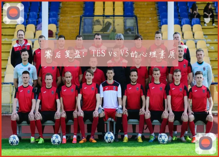 赛后复盘：TES vs V5的心理素质