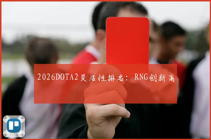 2026DOTA2灵活性排名：RNG创新高