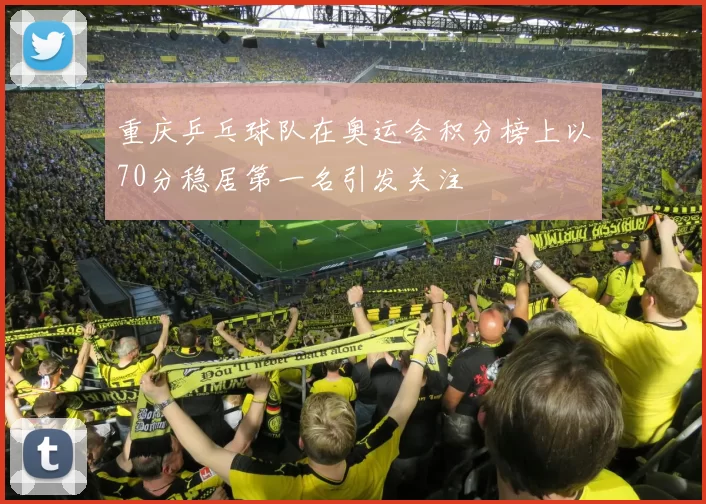 重庆乒乓球队在奥运会积分榜上以70分稳居第一名引发关注