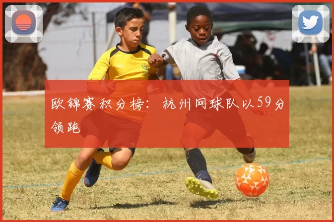 欧锦赛积分榜：杭州网球队以59分领跑