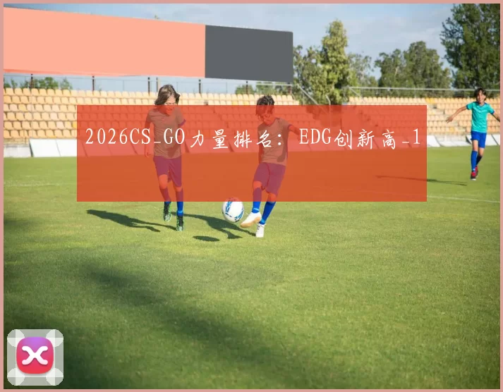 2026CS_GO力量排名：EDG创新高_1
